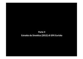 Parte II
Estratto da Sinottica (2012) di GFK Eurisko
 