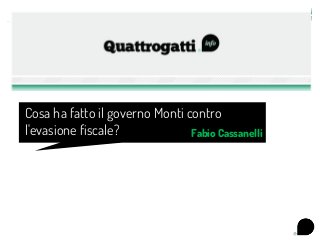 Cosa ha fatto il governo Monti contro
l'evasione fiscale?             Fabio Cassanelli
 