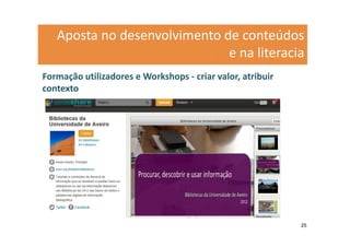 Aposta no desenvolvimento de conteúdos
                              e na literacia
Formação utilizadores e Workshops - criar valor, atribuir
contexto




                                                            25
 