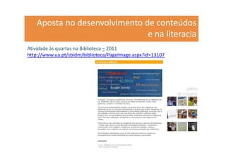 Aposta no desenvolvimento de conteúdos
                              e na literacia
Atividade às quartas na Biblioteca – 2011
http://www.ua.pt/sbidm/biblioteca/PageImage.aspx?id=13107




                                                            26
 