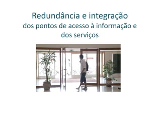 Redundância e integração
dos pontos de acesso à informação e
            dos serviços
 
