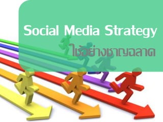 Social Media Strategy
       ใช้อย่างชาญฉลาด
 