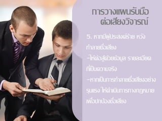 การวางแผȨับมือ
    ต่อเสียงวิจารณ์
5. หากมีผูประสงค์ร้าย หวัง
               ้
ทาลายชือเสียง
           ่
-ให้ต่อสูด้วยข้อมูล รายละเอียด
             ้
ทีเ่ ป็ นความจริง
-หากเป็ นการทาลายชือเสียงอย่าง
                      ่
รุนแรง ให้ดาเนินการทางกฎหมาย
เพือปกป้ องชือเสียง
      ่          ่
 
