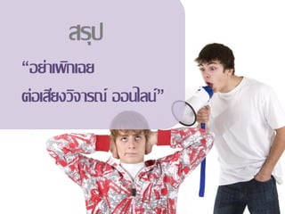 สรุป
“อย่าเพิกเฉย
ต่อเสียงวิจารณ์ ออนไลน์”
 