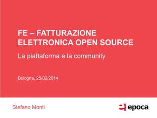 FE – FATTURAZIONE
ELETTRONICA OPEN SOURCE
La piattaforma e la community
Bologna, 25/02/2014
Stefano Monti
 