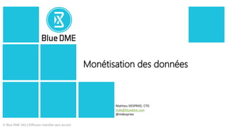 © Blue DME SAS | Diffusion interdite sans accord
Monétisation des données
Mathieu DESPRIEE, CTO
mde@bluedme.com
@mdespriee
 