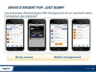 ENVOI D’ARGENT P2P: JUST BUMP!
Les échanges électroniques P2P marqueront-ils un tournant dans
l’utilisation des espèces?




       Bump money                 Wallet management



                                                         14/04/2010   14
 