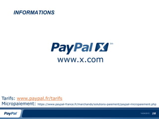 INFORMATIONS




                                  www.x.com



Tarifs: www.paypal.fr/tarifs
Micropaiement: https://www.paypal-france.fr/marchands/solutions-paiement/paypal-micropaiement.php
                                                                                       14/04/2010   16
 