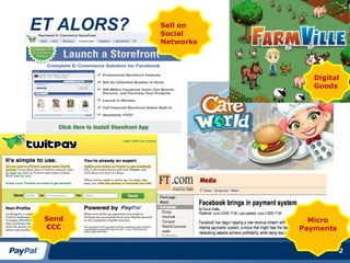 ET ALORS?   Sell on
            Social
            Networks




                           Digital
                           Goods




 Send                    Micro
 €€€                   Payments


                         14/04/2010   2
 
