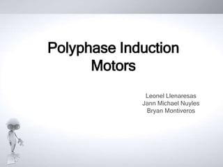 Leonel Llenaresas
Jann Michael Nuyles
Bryan Montiveros
Polyphase Induction
Motors
 