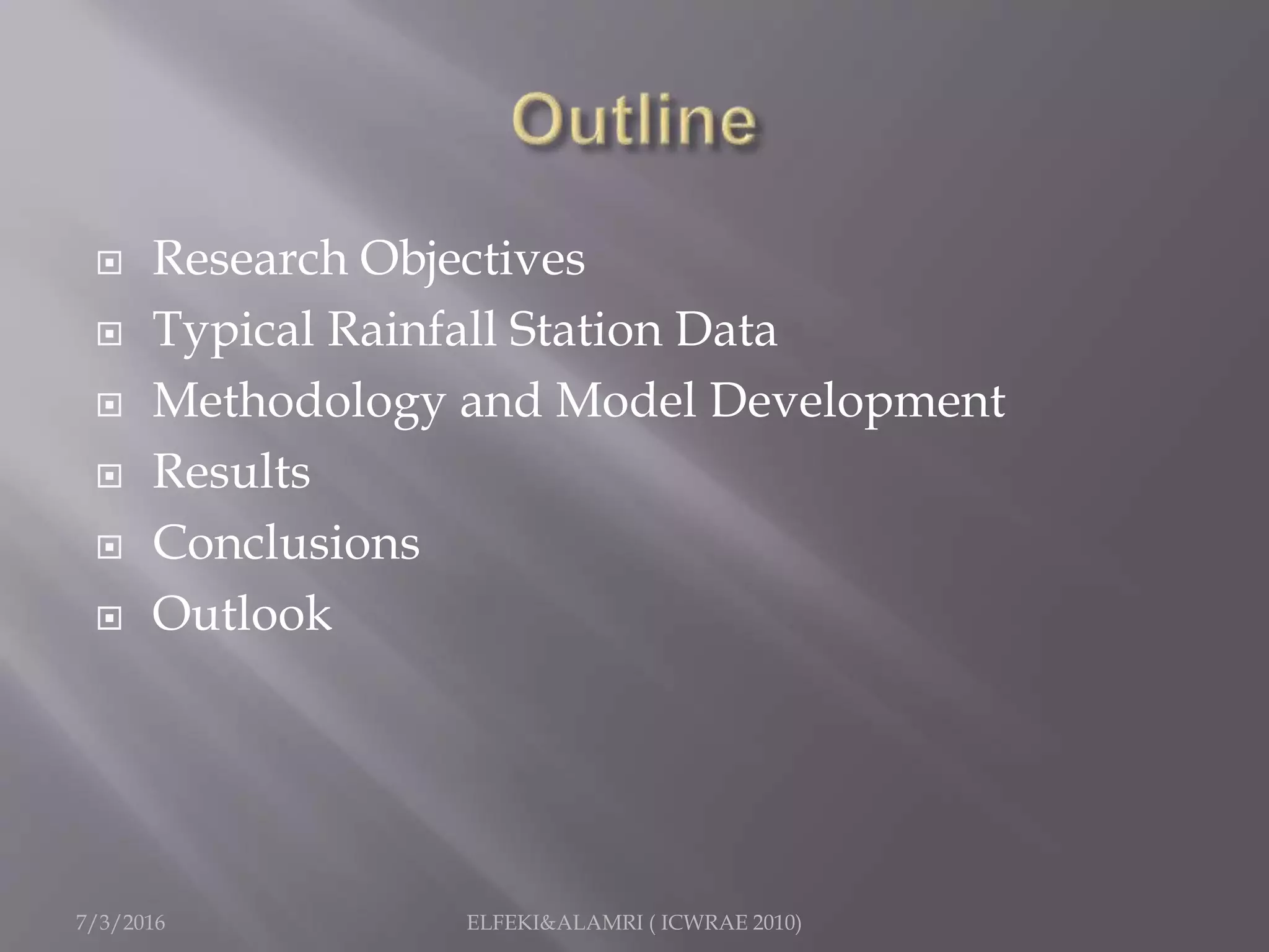  Research Objectives
 Typical Rainfall Station Data
 Methodology and Model Development
 Results
 Conclusions
 Outlook
7/3/2016 ELFEKI&ALAMRI ( ICWRAE 2010)
 