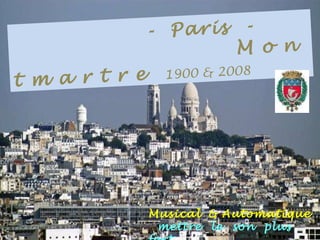 .   -   Paris  -  . M o n t m a r t r e   1900 & 2008 Musical   &   Automatique  mettre   le   son   plus   fort 