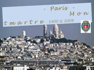 .            - Paris -
                      .M o n
t m a r t r e 1900 & 2008
 