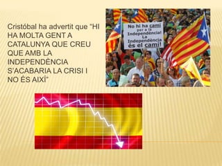 Cristóbal ha advertit que “HI
HA MOLTA GENT A
CATALUNYA QUE CREU
QUE AMB LA
INDEPENDÈNCIA
S’ACABARIA LA CRISI I
NO ÉS AIXÍ”

 