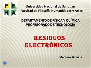 Universidad Nacional de San Juan
Facultad de Filosofía Humanidades y Artes




    Residuos
  electRónicos
                         Montoro Xiomara
 