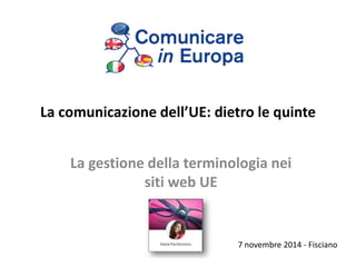 La comunicazione dell’UE: dietro le quinte 
La gestione della terminologia nei 
siti web UE 
7 novembre 2014 - Fisciano 
 