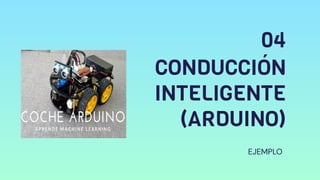 04
CONDUCCIÓN
INTELIGENTE
(ARDUINO)
EJEMPLO
 