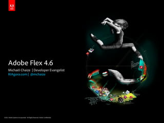 Adobe Flex 4.6
      Michaël Chaize | Developer Evangelist
      RIAgora.com | @mchaize




©2011 Adobe Systems Incorporated. All Rights Reserved. Adobe Con dential.
 