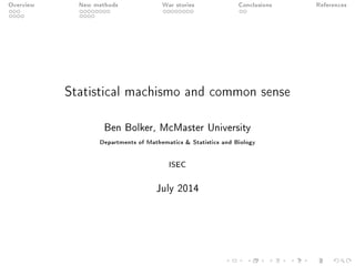 Overview New methods War stories Conclusions References
Statistical machismo and common sense
Ben Bolker, McMaster University
Departments of Mathematics & Statistics and Biology
ISEC
July 2014
 