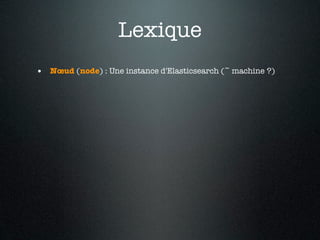 Lexique
• Nœud (node) : Une instance d'Elasticsearch (~ machine ?)
 