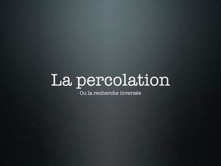 La percolation
   Ou la recherche inversée
 