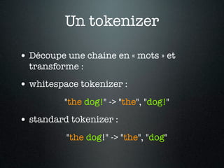 Un tokenizer

• Découpe une chaine en « mots » et
  transforme :
• whitespace tokenizer :
          "the dog!" -> "the", "dog!"
• standard tokenizer :
          "the dog!" -> "the", "dog"
 