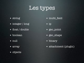 Les types
• string               • multi_ﬁeld
• integer / long       • ip
• ﬂoat / double        • geo_point
• boolean              • geo_shape
• null                 • binary
• array                • attachment (plugin)
• objects
 