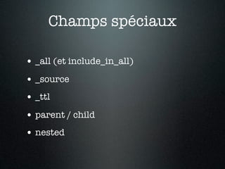Champs spéciaux

• _all (et include_in_all)
• _source
• _ttl
• parent / child
• nested
 