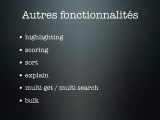 Autres fonctionnalités
• highlighting
• scoring
• sort
• explain
• multi get / multi search
• bulk
 