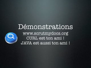 Démonstrations
 www.scrutmydocs.org
  CURL est ton ami !
JAVA est aussi ton ami !
 