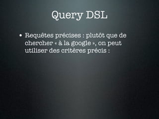 Query DSL
• Requêtes précises : plutôt que de
  chercher « à la google », on peut
  utiliser des critères précis :
 