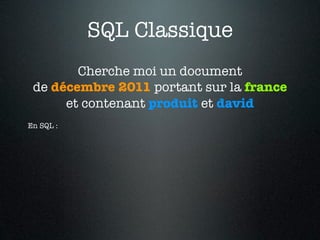 SQL Classique
        Cherche moi un document
 de décembre 2011 portant sur la france
      et contenant produit et david
En SQL :
 