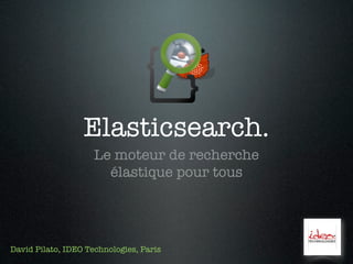 Elasticsearch.
                     Le moteur de recherche
                       élastique pour tous




David Pilato, IDEO Technologies, Paris
 