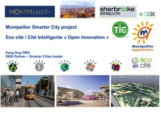 Montpellier Smarter City project
Eco cité / Cité Intelligente « Open Innovation »
Eang Ang ONG
GBS Partner – Smarter Cities leader

 
