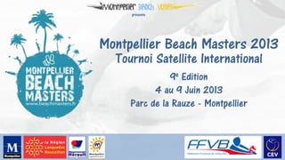 présente




Montpellier Beach Masters 2013
  Tournoi Satellite International
               9e Edition
           4 au 9 Juin 2013
     Parc de la Rauze - Montpellier
 