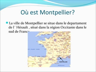 Où est Montpellier?
La ville de Montpellier se situe dans le departament
de l´ Hérault , situé dans la région Occitanie dans le
sud de France.
 