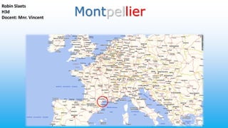 Montpellier
Robin Slaets
H3d
Docent: Mnr. Vincent
 