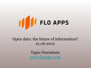 Open data: the future of information?
             21.06.2012

         Tapio Nurminen
         www.floapps.com
 