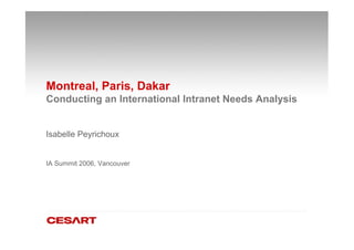 Montreal, Paris, Dakar
Conducting an International Intranet Needs Analysis


Isabelle Peyrichoux


IA Summit 2006, Vancouver