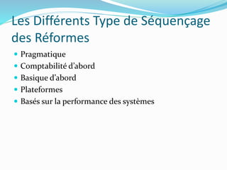 Les Différents Type de Séquençage
des Réformes
 Pragmatique
 Comptabilité d’abord
 Basique d’abord
 Plateformes
 Basés sur la performance des systèmes
 
