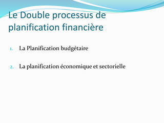 Le Double processus de
planification financière
1. La Planification budgétaire
2. La planification économique et sectorielle
 