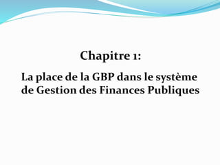 Chapitre 1:
La place de la GBP dans le système
de Gestion des Finances Publiques
 