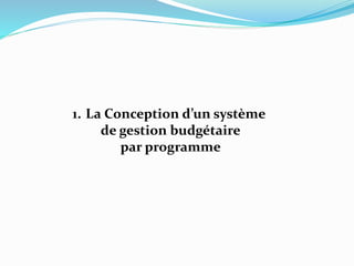 1. La Conception d’un système
de gestion budgétaire
par programme
 