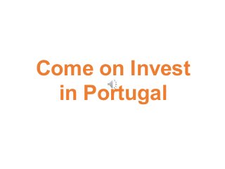 Come on Invest
in Portugal
 