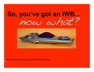 So, you've got an IWB...
             now what?


http://betchablog.wikispaces.com/IWB+Now+What
 