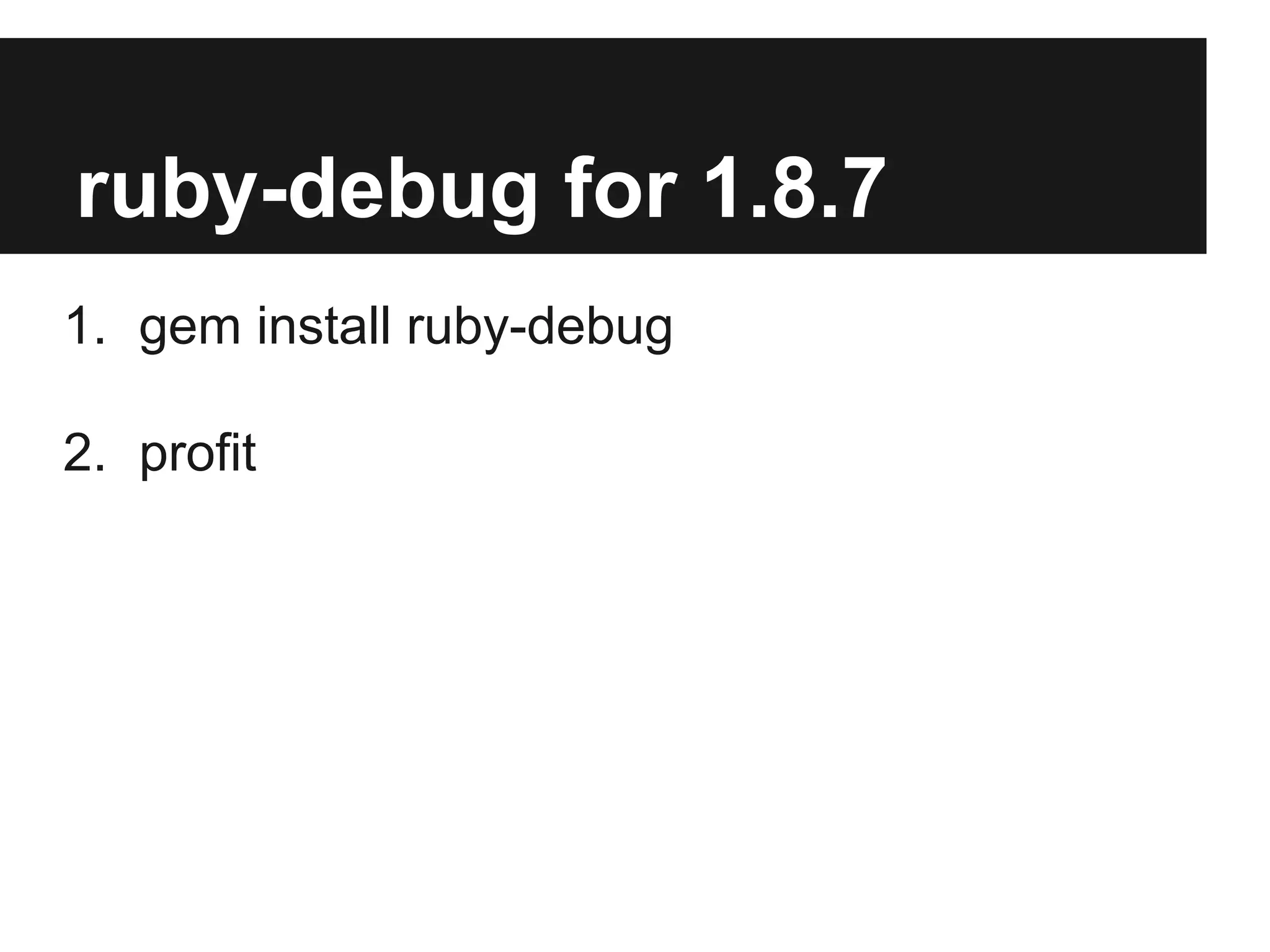 ruby-debug for 1.8.7
1. gem install ruby-debug
2. profit

 