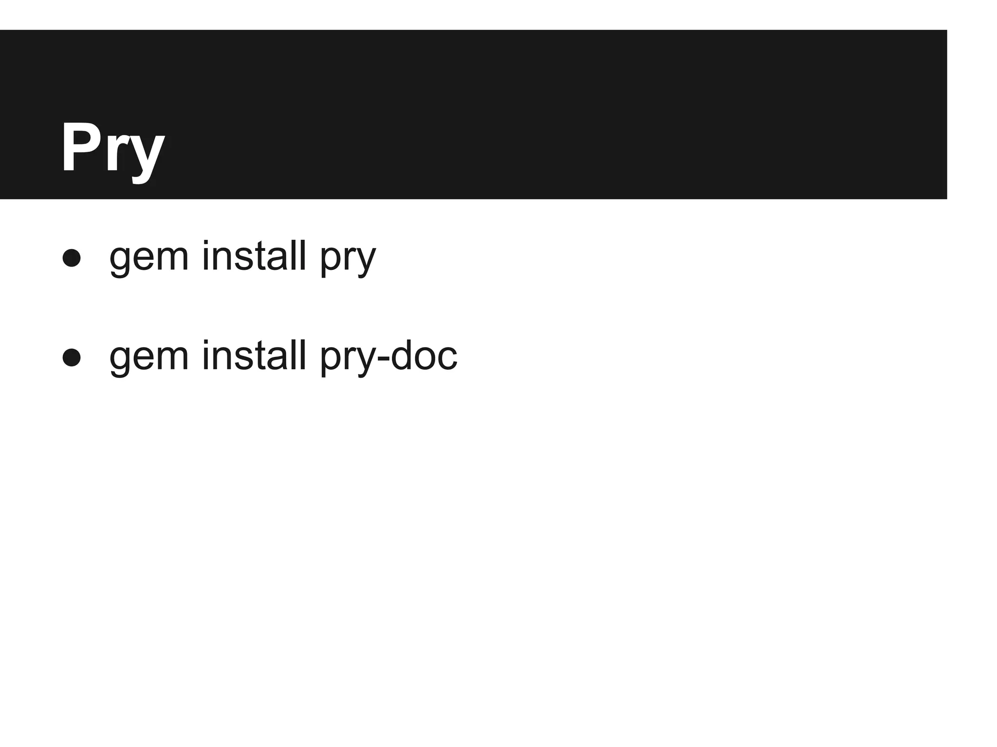 Pry
● gem install pry
● gem install pry-doc

 