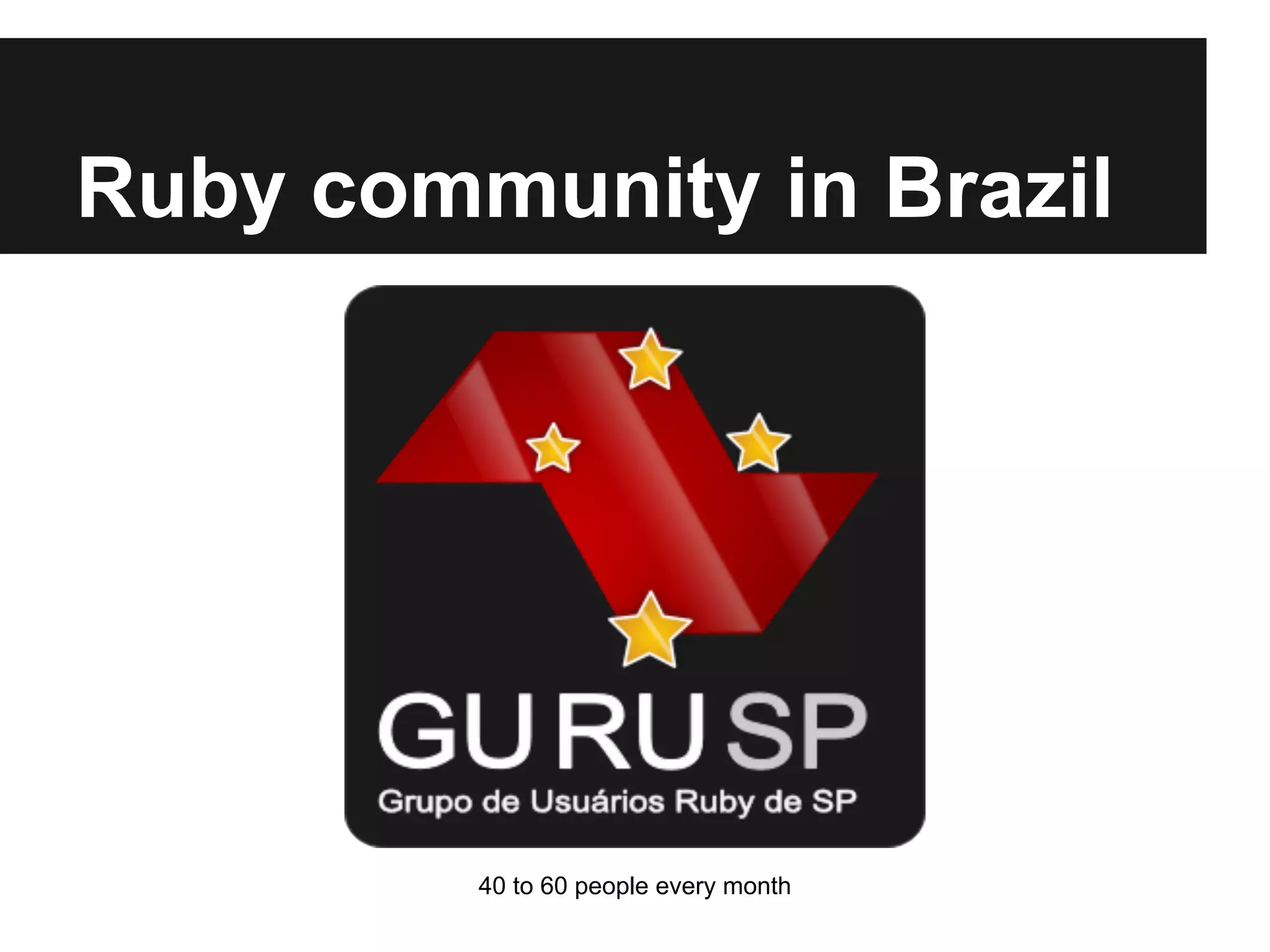 Ruby community in Brazil

40 to 60 people every month

 