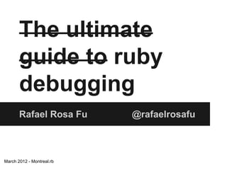 The ultimate
guide to ruby
debugging
Rafael Rosa Fu

March 2012 - Montreal.rb

@rafaelrosafu

 