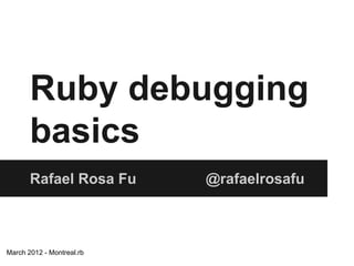 Ruby debugging
basics
Rafael Rosa Fu

March 2012 - Montreal.rb

@rafaelrosafu

 